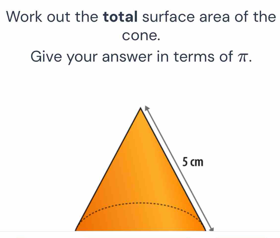 Work out the total surface area of the 
cone. 
Give your answer in terms of π.