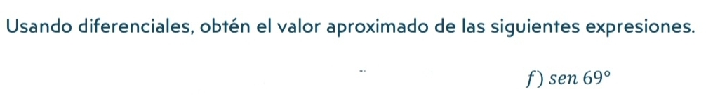 Usando diferenciales, obtén el valor aproximado de las siguientes expresiones. 
f) sen69°