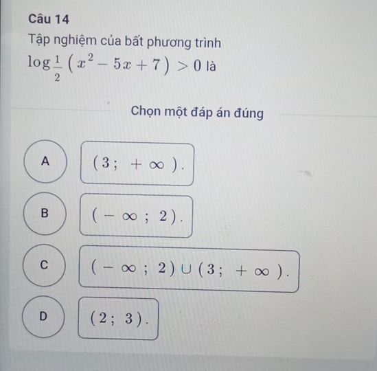 Tập nghiệm của bất phương trình
log  1/2 (x^2-5x+7)>0 là
Chọn một đáp án đúng
A (3;+∈fty ).
B (-∈fty ;2).
C (-∈fty ;2)∪ (3;+∈fty ).
D (2;3).