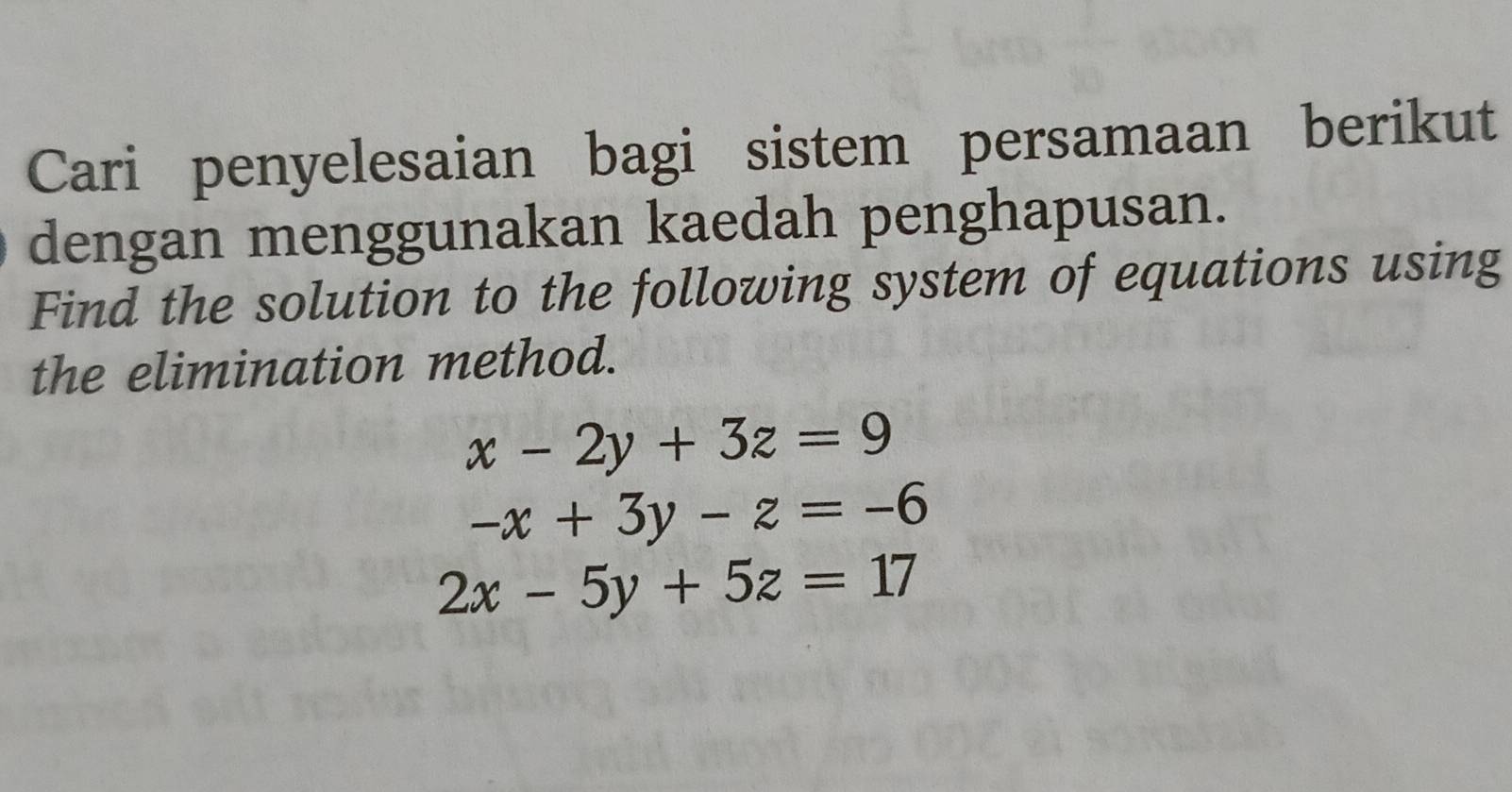 Cari penyelesaian bagi sistem persamaan berikut
dengan menggunakan kaedah penghapusan.
Find the solution to the following system of equations using
the elimination method.
x-2y+3z=9
-x+3y-z=-6
2x-5y+5z=17