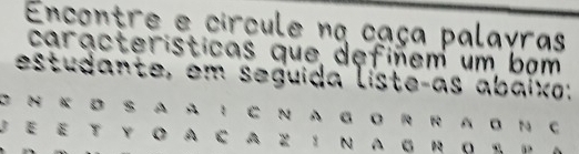 Encontre e circule na caça palayras 
características que defiñem um bom 
estudante, em seguida liste-as abaixo: 
C N K D S A A I C N AGO R R A O H C