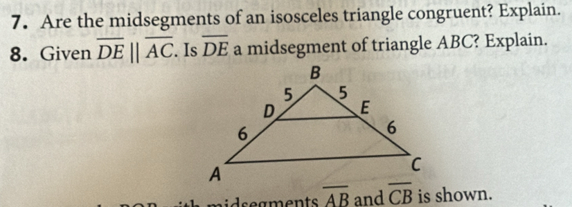 Are the midsegments of an isosceles triangle congruent? Explain. 
8. Given overline DEparallel overline AC. Is overline DE a midsegment of triangle ABC? Explain. 
e aents overline AB and overline CB is shown.