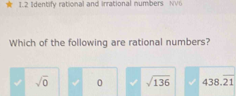 Identify rational and irrational numbers NV6
Which of the following are rational numbers?
sqrt(0) 0 sqrt(136) 438.21