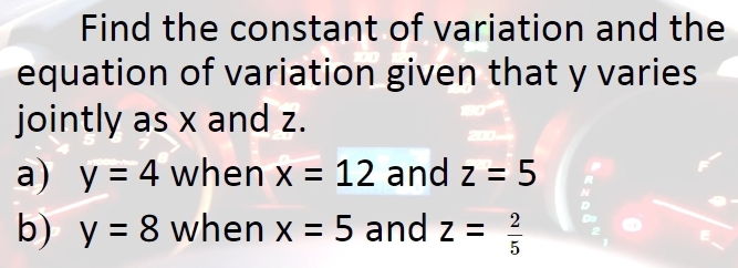 Find the constant of variation and the 
equation of variation given that y varies 
jointly as x and z. 
a) y=4 when x=12 and z=5
b) y=8 when x=5 and z= 2/5 