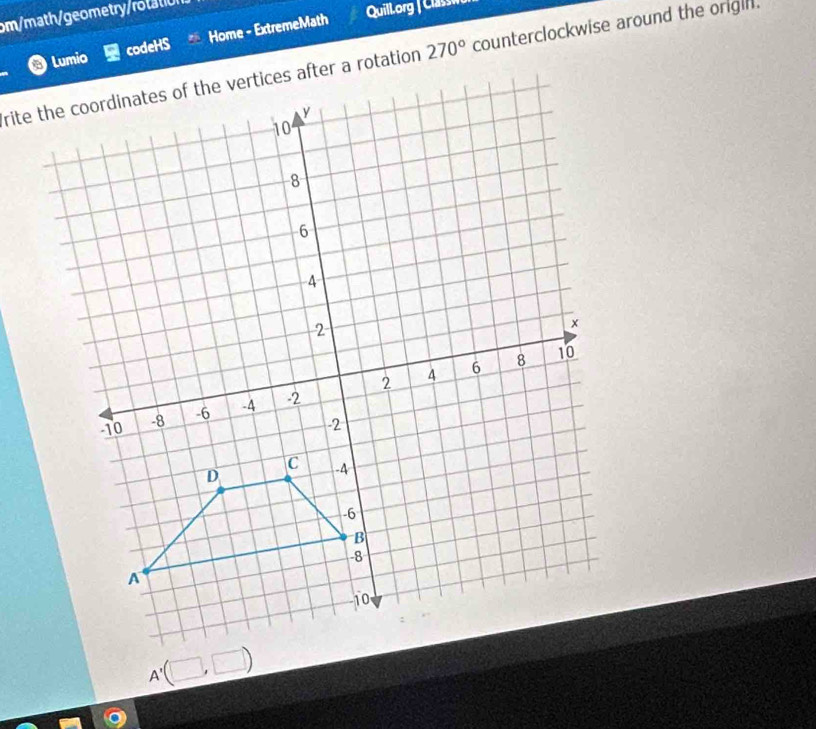 om/math/geometry/rolaton 
Lumio codeHS Home - ExtremeMath 
Quillorg|Class
270° counterclockwise around the origih.
A'(□ ,□ )