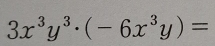 3x^3y^3· (-6x^3y)=