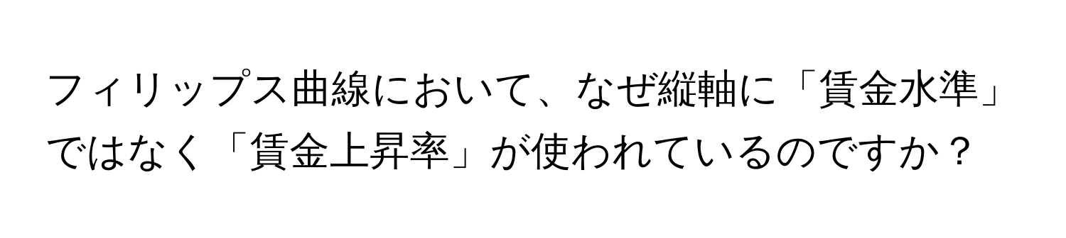 フィリップス曲線において、なぜ縦軸に「賃金水準」ではなく「賃金上昇率」が使われているのですか？