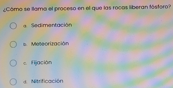 ¿Cómo se llama el proceso en el que las rocas liberan fósforo?
d. Sedimentación
b. Meteorización
c. Fijación
d. Nitrificación