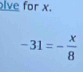 lve for x.
-31=- x/8 