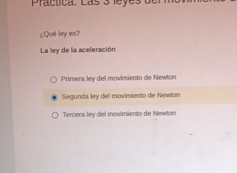 Practica. Lás 3 leyes de
¿Qué ley es?
La ley de la aceleración
Primera ley del movimiento de Newton
Segunda ley del movimiento de Newton
Tercera ley del movimiento de Newton