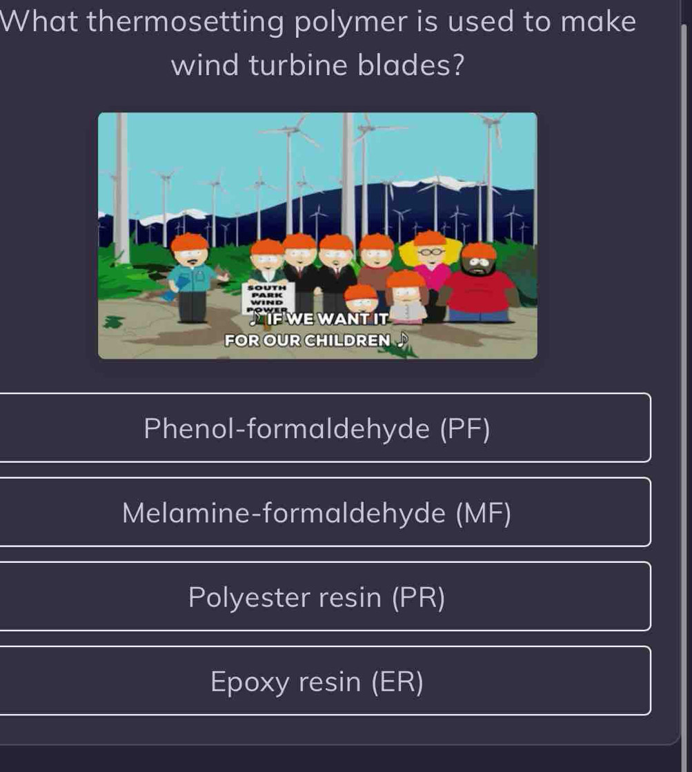 What thermosetting polymer is used to make
wind turbine blades?
Phenol-formaldehyde (PF)
Melamine-formaldehyde (MF)
Polyester resin (PR)
Epoxy resin (ER)