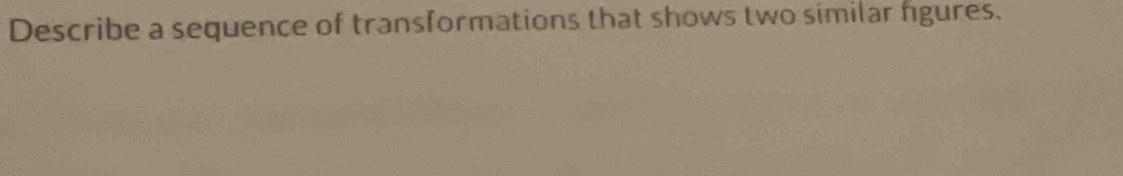 Describe a sequence of transformations that shows two similar fgures.