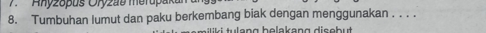 Ahyzopus Oryzae merupaka 
8. Tumbuhan lumut dan paku berkembang biak dengan menggunakan . . . .