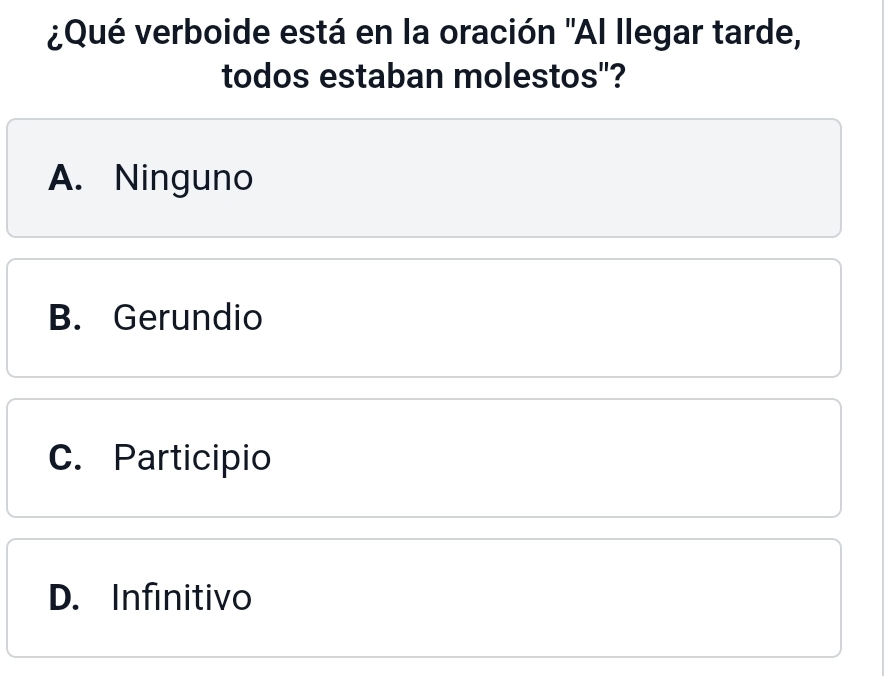 ¿Qué verboide está en la oración 'Al llegar tarde,
todos estaban molestos"?
A. Ninguno
B. Gerundio
C. Participio
D. Infinitivo