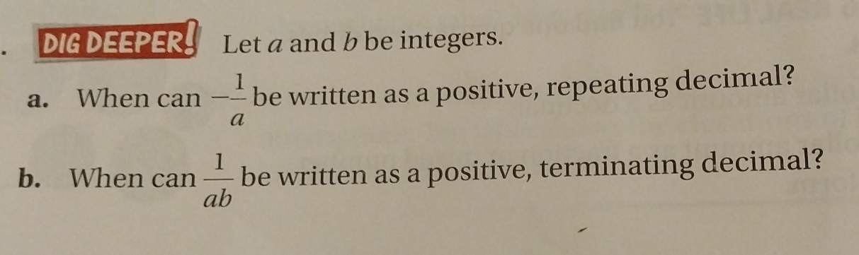 DIG DEEPER Let a and b be integers. 
a. When can - 1/a  be written as a positive, repeating decimal? 
b. When can  1/ab  be written as a positive, terminating decimal?