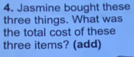 Jasmine bought these 
three things. What was 
the total cost of these 
three items? (add)