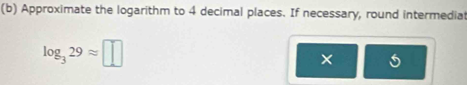 Approximate the logarithm to 4 decimal places. If necessary, round intermediat
log _329approx □
×
5