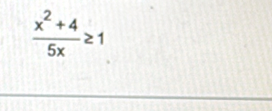  (x^2+4)/5x ≥ 1