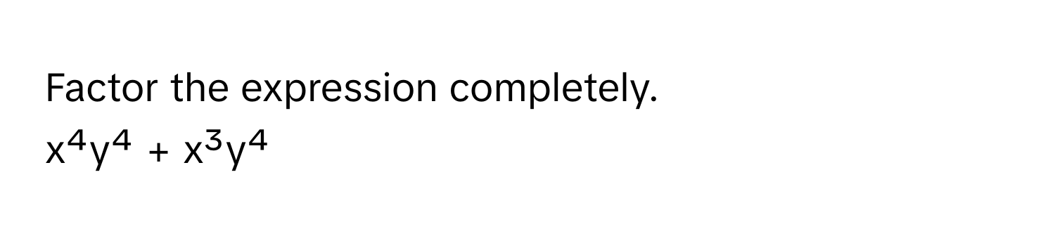 Factor the expression completely. 
x⁴y⁴ + x³y⁴