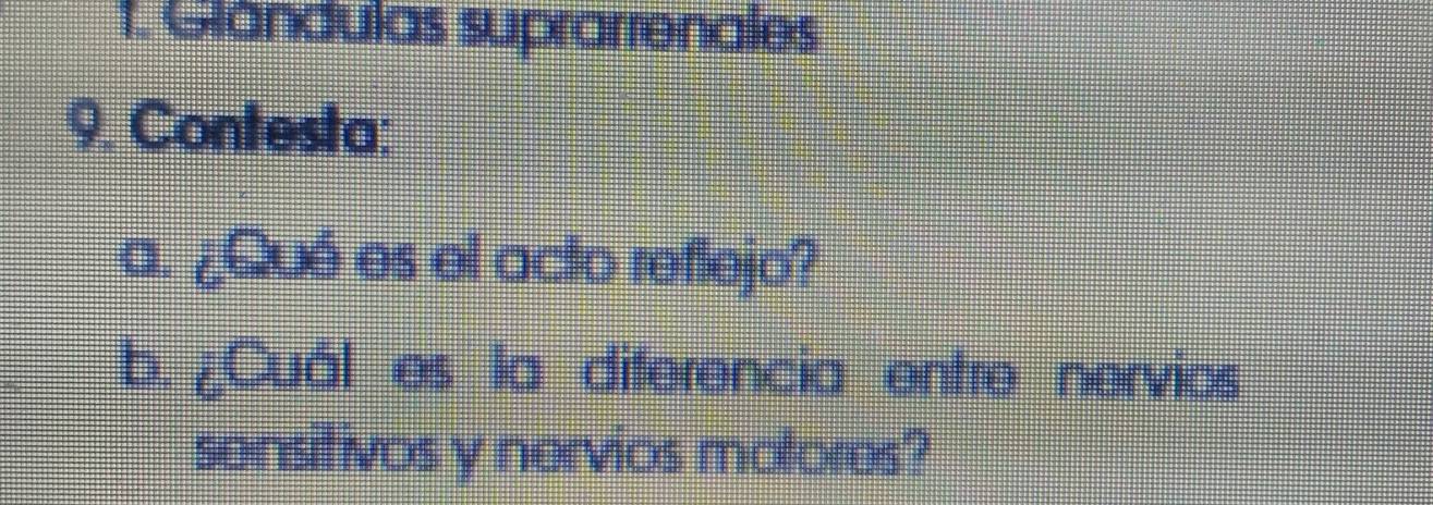 Glandulas suprarrenales 
9. Contesta: 
a. ¿Qué es el acto reflejo? 
b. ¿Cuál es la diferencia entre nervios 
sensitivos y nervios motores?