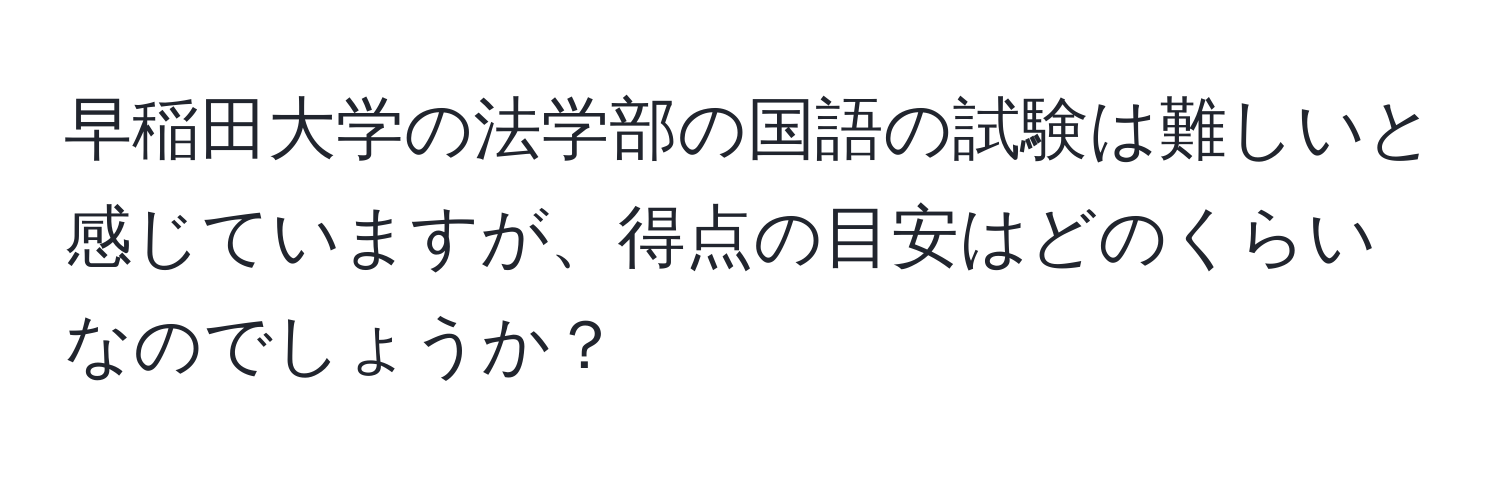 早稲田大学の法学部の国語の試験は難しいと感じていますが、得点の目安はどのくらいなのでしょうか？