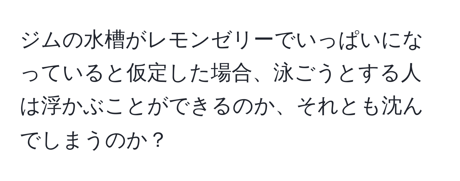 ジムの水槽がレモンゼリーでいっぱいになっていると仮定した場合、泳ごうとする人は浮かぶことができるのか、それとも沈んでしまうのか？