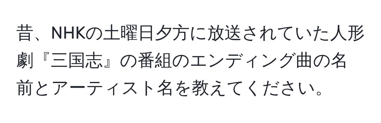 昔、NHKの土曜日夕方に放送されていた人形劇『三国志』の番組のエンディング曲の名前とアーティスト名を教えてください。