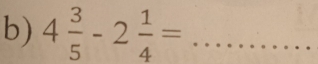 4 3/5 -2 1/4 = _