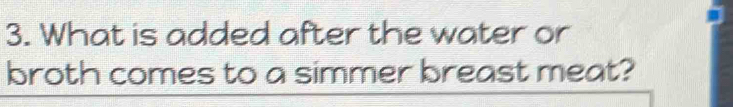 What is added after the water or 
broth comes to a simmer breast meat?