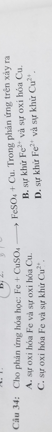 Cho phản ứng hóa học: Fe+CuSO_4 _  FeSO_4+Cu. Trong phản ứng trên xảy ra
B. sự khử Fe^(2+)
A. sự oxi hóa Fe và sự oxi hóa Cu. và sự oxi hóa Cu.
C. sự oxi hóa Fe và sự khử Cu^(2+). D. sự khử Fe^(2+) và sự khử Cu^(2+).