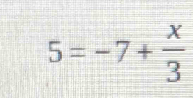 5=-7+ x/3 