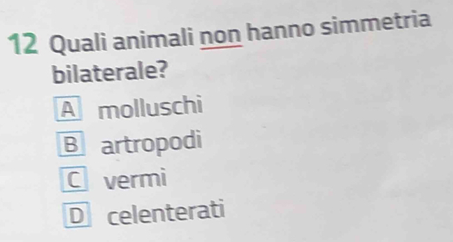 Quali animali non hanno simmetria
bilaterale?
A molluschi
B artropodi
C vermi
D celenterati