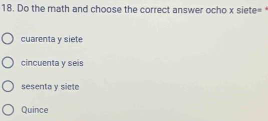 Do the math and choose the correct answer ocho x siete= *
cuarenta y siete
cincuenta y seis
sesenta y siete
Quince