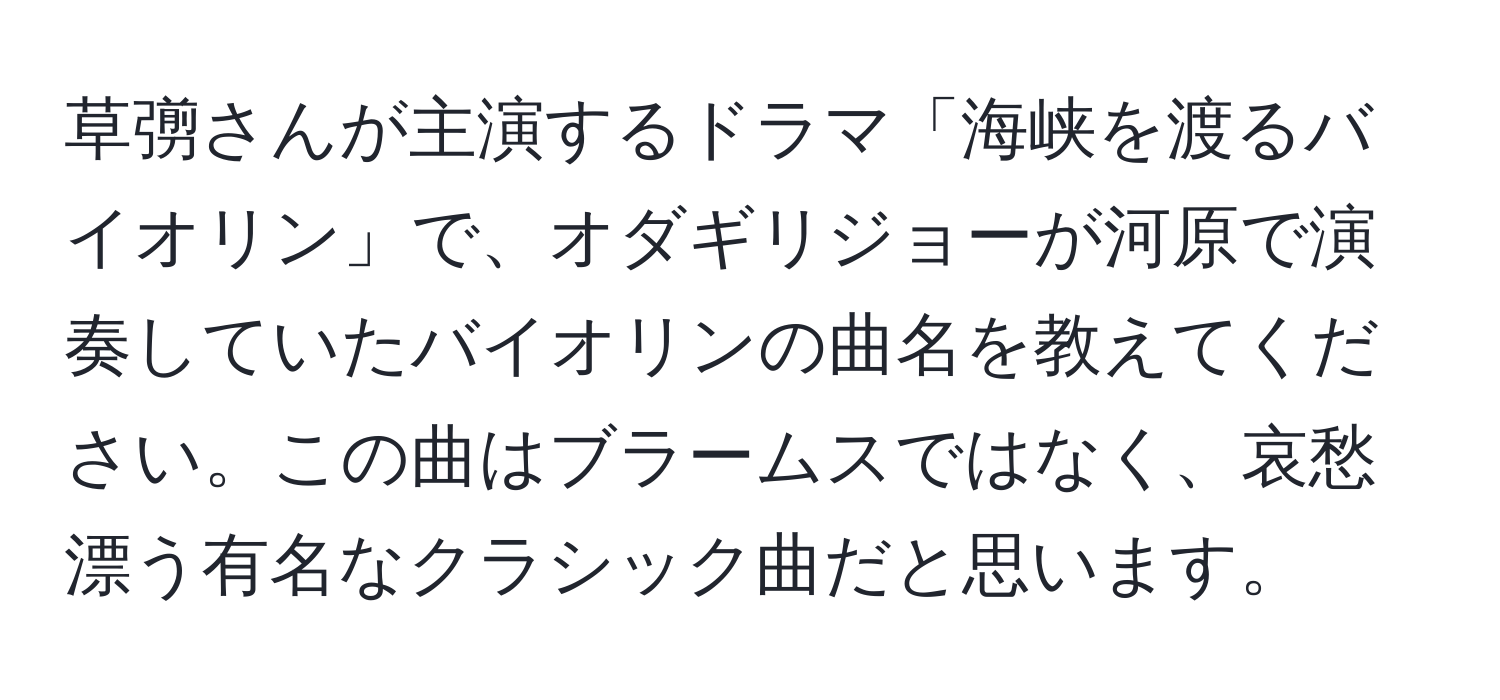 草彅さんが主演するドラマ「海峡を渡るバイオリン」で、オダギリジョーが河原で演奏していたバイオリンの曲名を教えてください。この曲はブラームスではなく、哀愁漂う有名なクラシック曲だと思います。