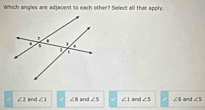 Which angles are adjacent to each other? Select all that apply.
∠ 2 and ∠ 1 ∠ 8 and ∠ 5 ∠ 1 and ∠ 5 ∠ 6 and ∠ 5