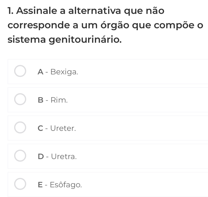 Assinale a alternativa que não
corresponde a um órgão que compõe o
sistema genitourinário.
A - Bexiga.
B - Rim.
C - Ureter.
D - Uretra.
E - Esôfago.