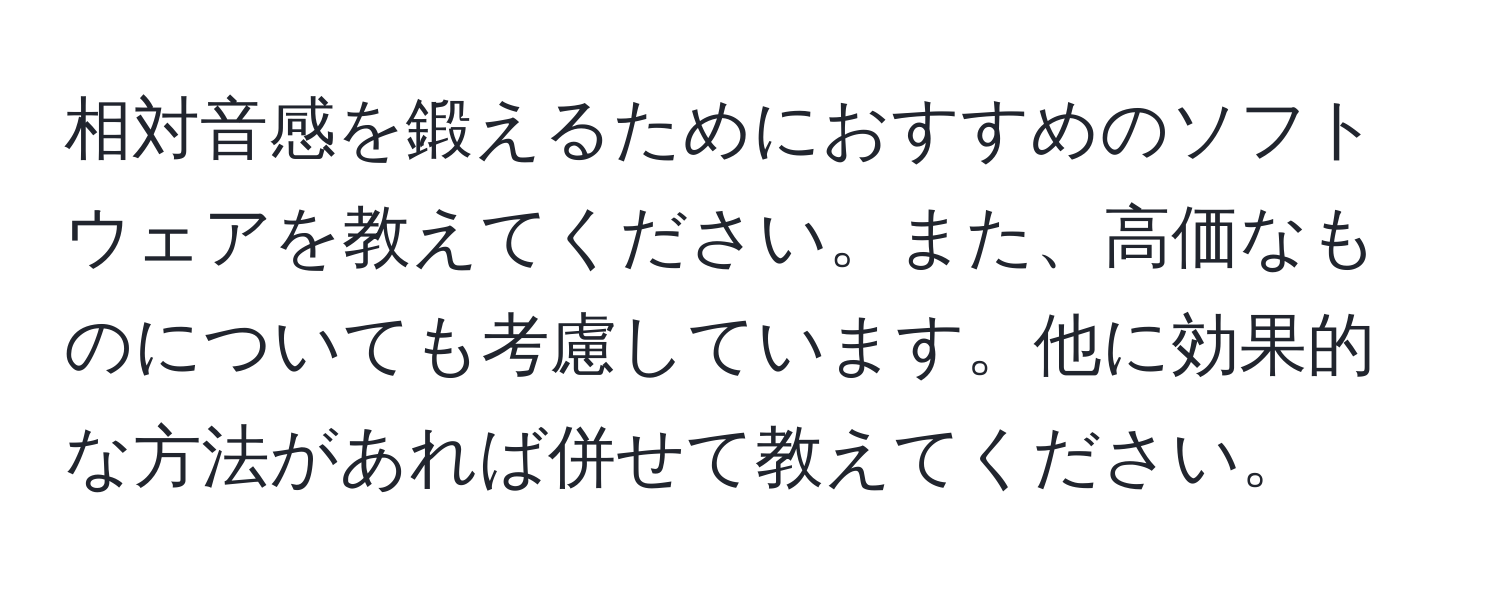 相対音感を鍛えるためにおすすめのソフトウェアを教えてください。また、高価なものについても考慮しています。他に効果的な方法があれば併せて教えてください。