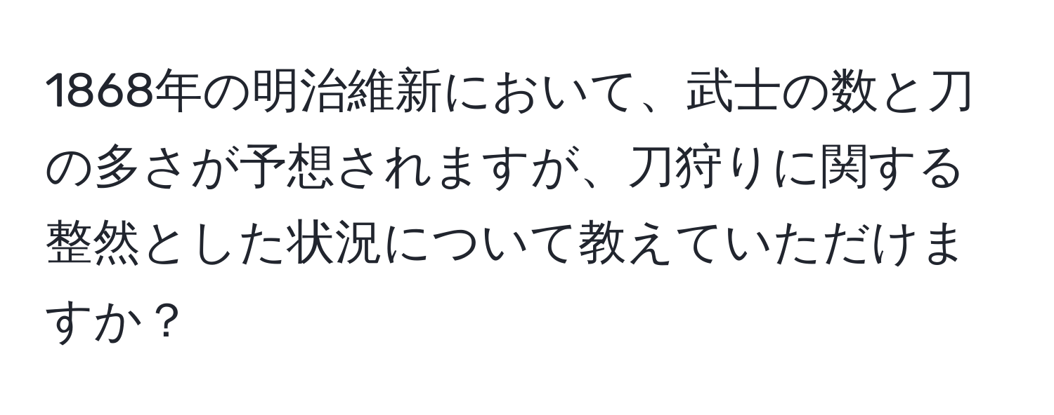 1868年の明治維新において、武士の数と刀の多さが予想されますが、刀狩りに関する整然とした状況について教えていただけますか？