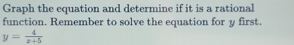 Graph the equation and determine if it is a rational 
function. Remember to solve the equation for y first.
y= 4/x+5 