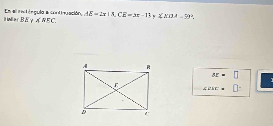 En el rectángulo a continuación, AE=2x+8, CE=5x-13 y ∠ EDA=59°. 
Hallar BEy ∠ BEC.
BE=□
∠ BEC=□°