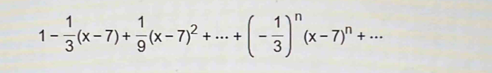 1- 1/3 (x-7)+ 1/9 (x-7)^2+·s +(- 1/3 )^n(x-7)^n+·s