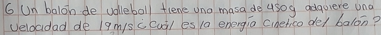 Un balon de volleboll flene uno masa de usog adquiere una 
veloadad de 19m/s c Cuql es 1a energia Cinetico de/ balon?