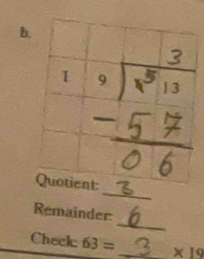 Remainder:
Check: 63= _ * 19