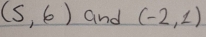 (5,6) and (-2,1)