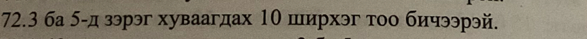 72.3 ба 5 -д зэрэг хуваагдах 10 ширхэг τοо бичээрэй.