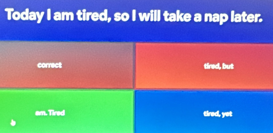 Today I am tired, so I will take a nap later.
correct tired, but
am. Tired tired, yet