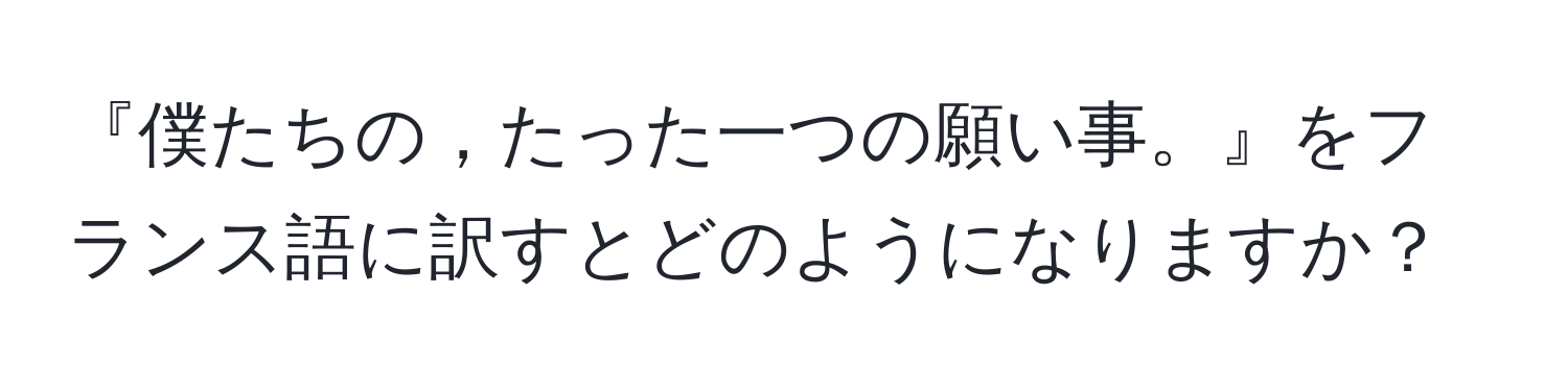 『僕たちの，たった一つの願い事。』をフランス語に訳すとどのようになりますか？