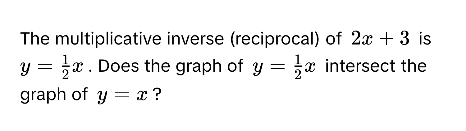 The multiplicative inverse (reciprocal) of  $2x + 3$ is $y =  1/2 x$. Does the graph of $y =  1/2 x$ intersect the graph of $y = x$?