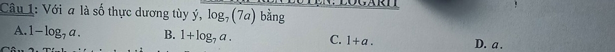Với a là số thực dương tùy ý, log _7(7a) bằng
A. 1-log _7a.
C. 1+a.
B. 1+log _7a. D. a.