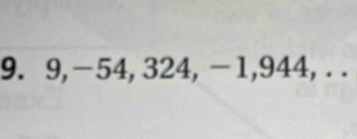 9, −54, 324, −1, 944, . .